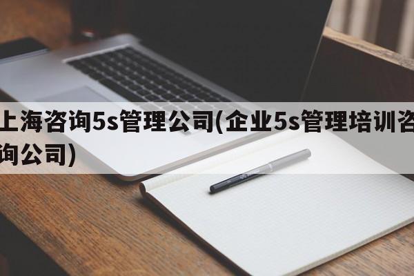 上海咨询5s管理公司(企业5s管理培训咨询公司)